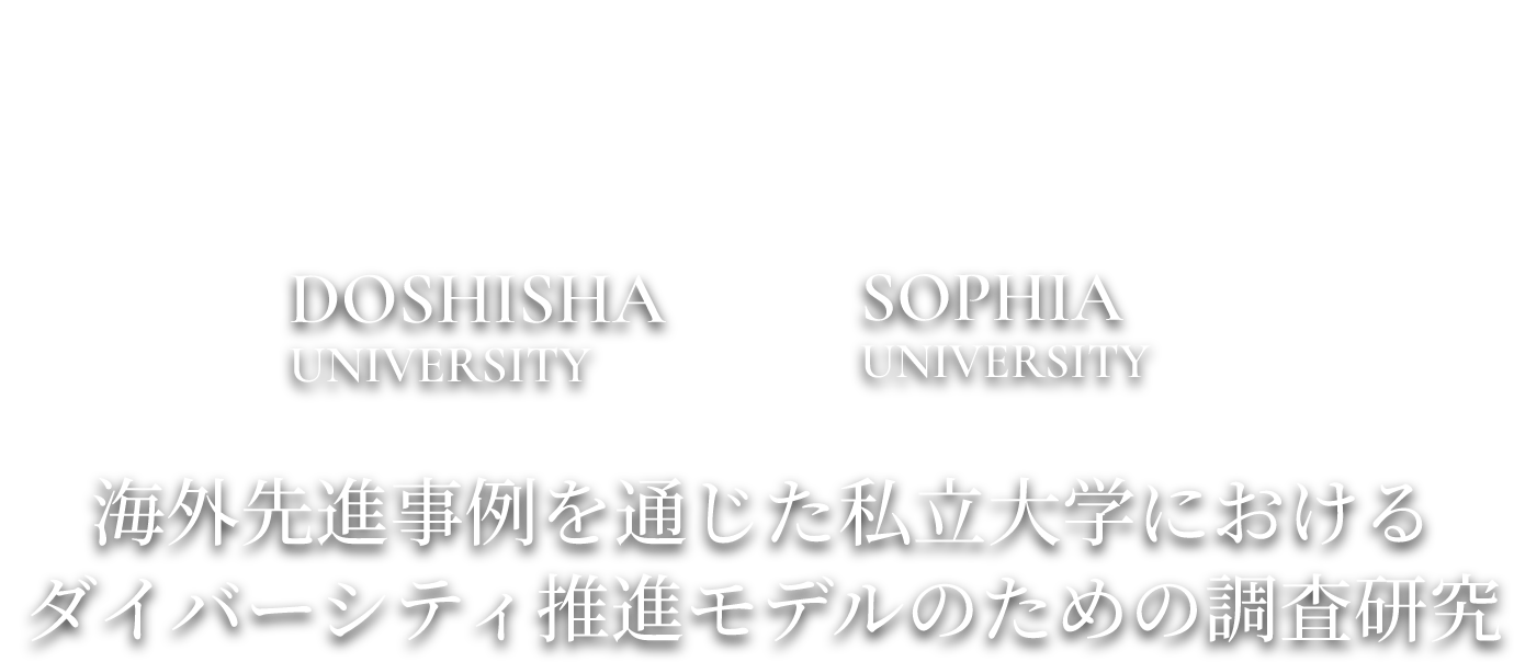 DOSHISHA UNIVERSITY×SOPHIA UNIVERSITY 海外先進事例を通じた私立大学におけるダイバーシティ推進モデルのための調査研究